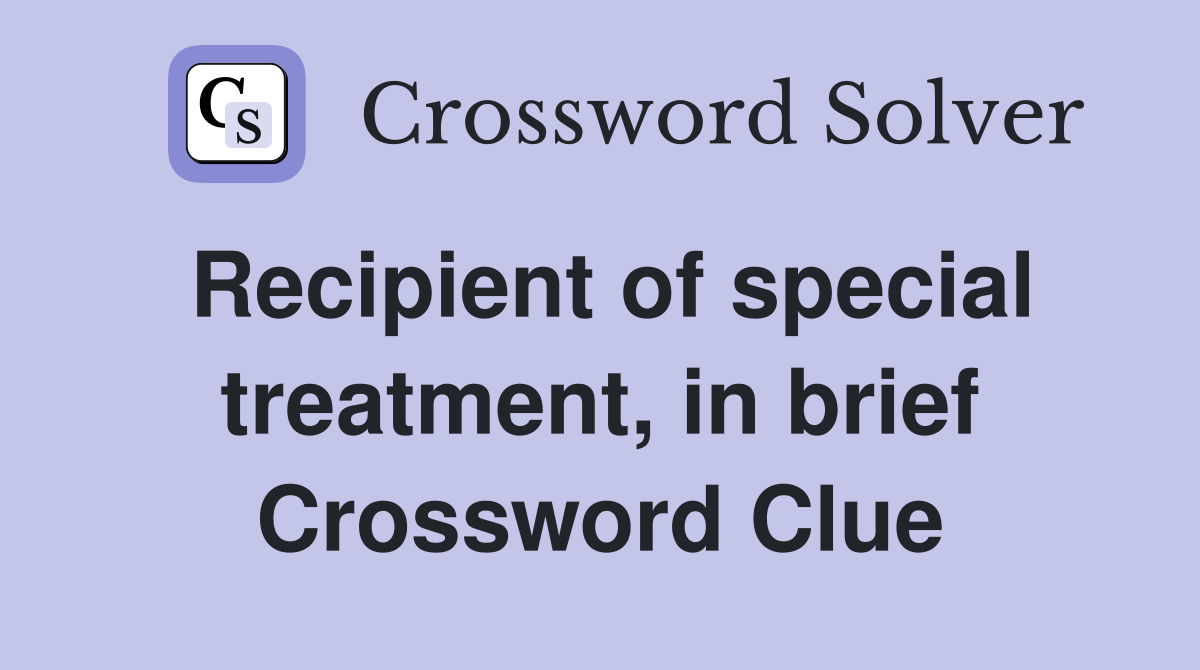 Recipient of special treatment, in brief Crossword Clue