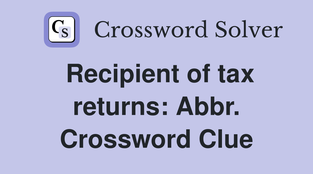 Recipient of tax returns: Abbr. Crossword Clue