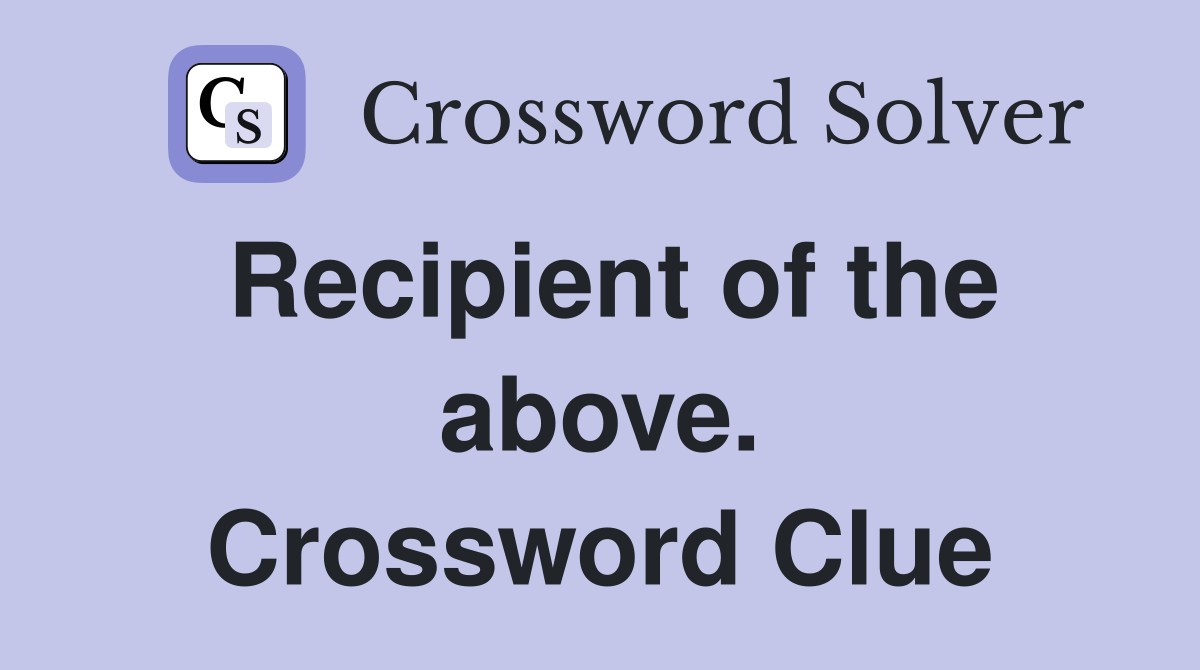 Recipient of the above. Crossword Clue