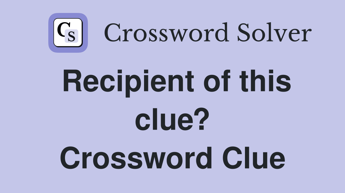 Recipient of this clue? Crossword Clue