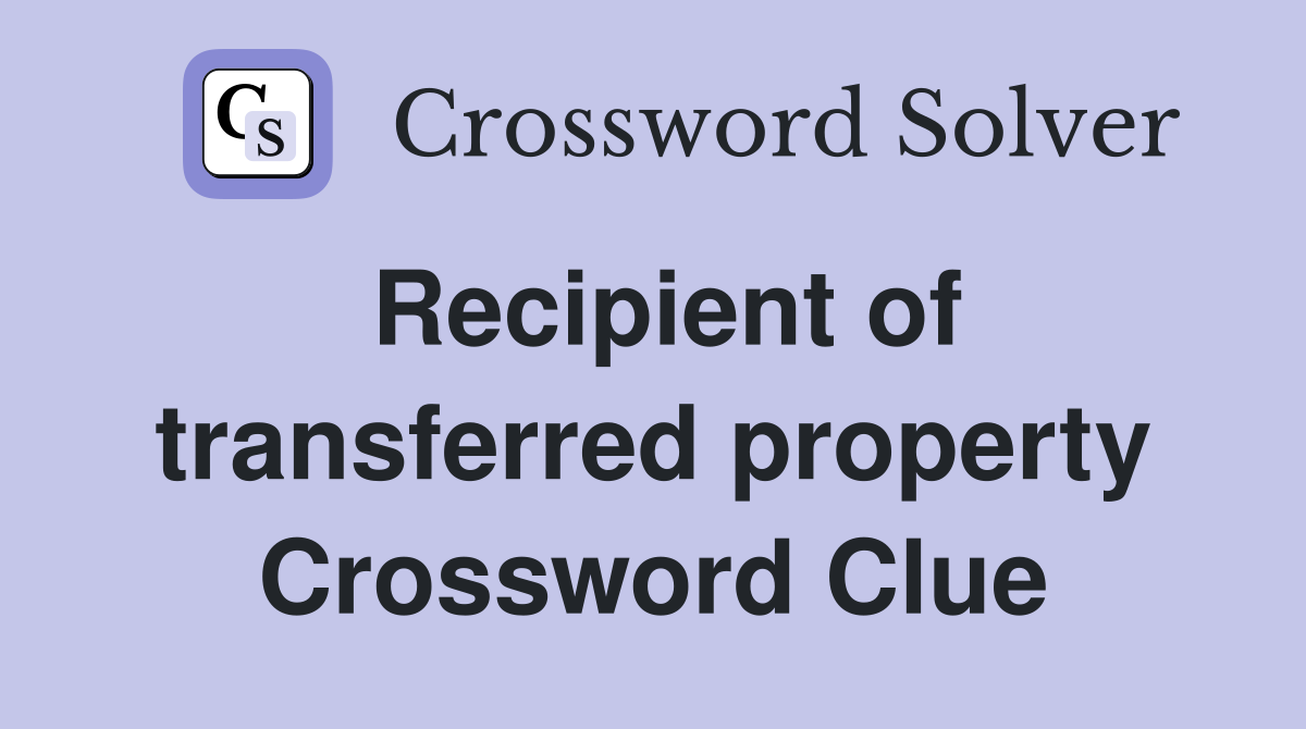 Recipient of transferred property Crossword Clue