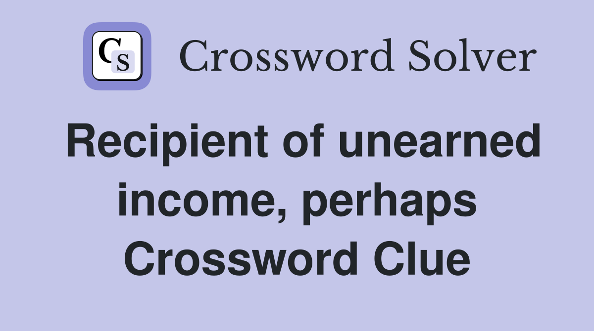 Recipient of unearned income, perhaps Crossword Clue