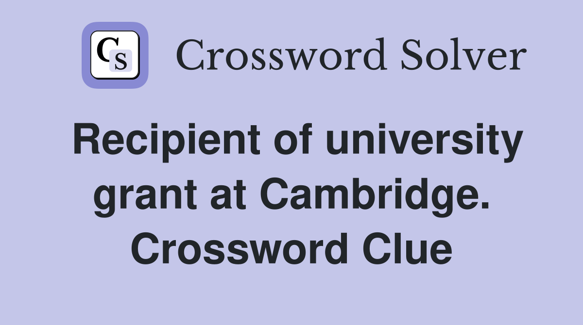 Recipient of university grant at Cambridge. Crossword Clue