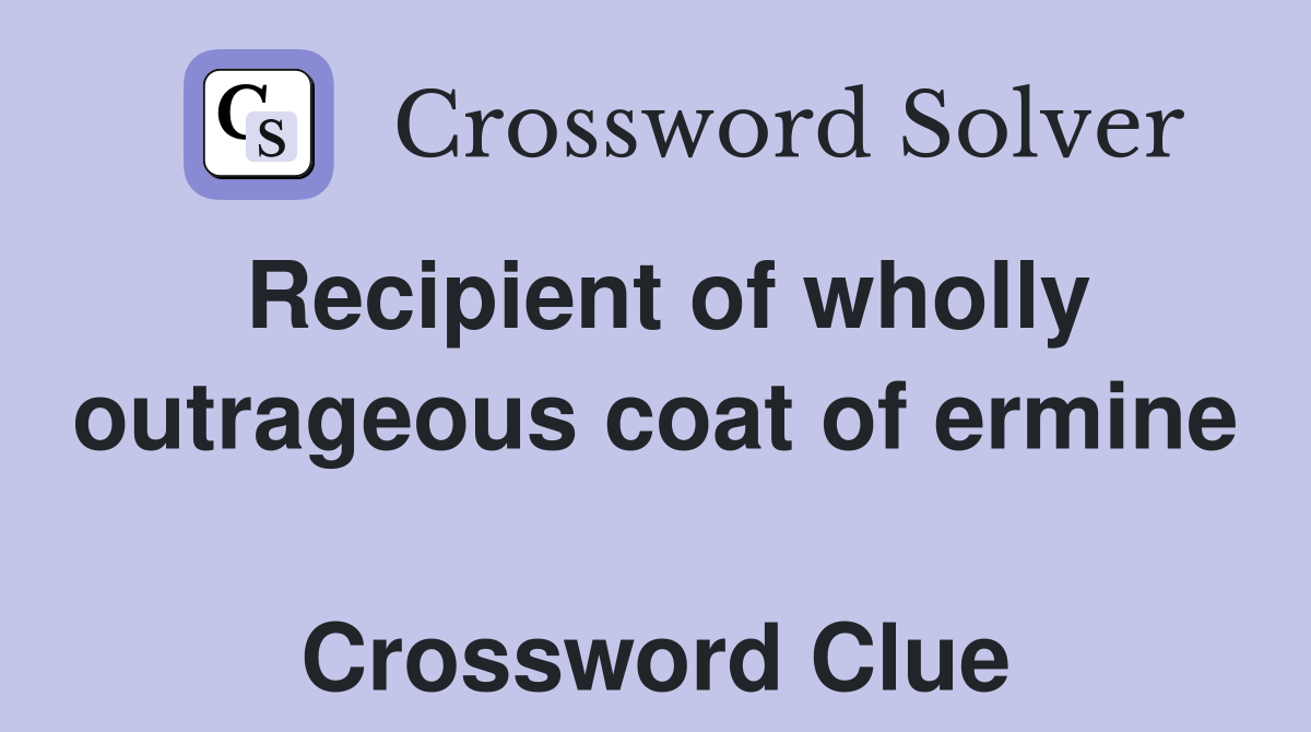 Recipient of wholly outrageous coat of ermine  Crossword Clue