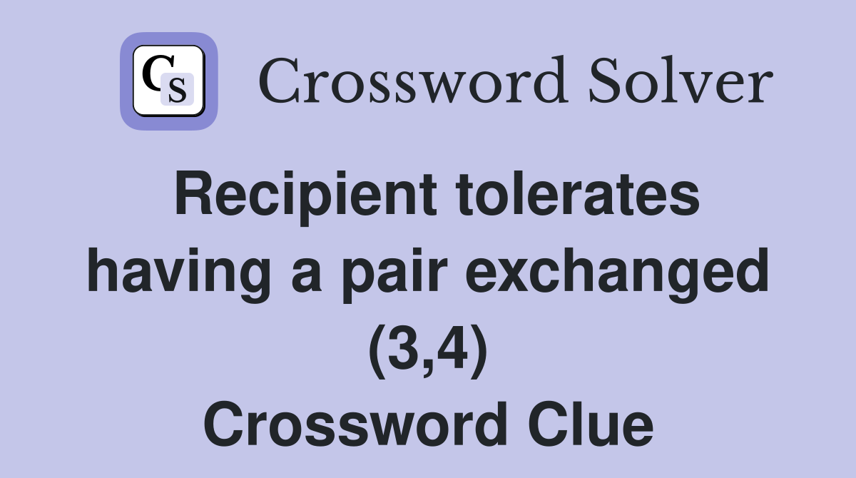 Recipient tolerates having a pair exchanged (3,4) Crossword Clue