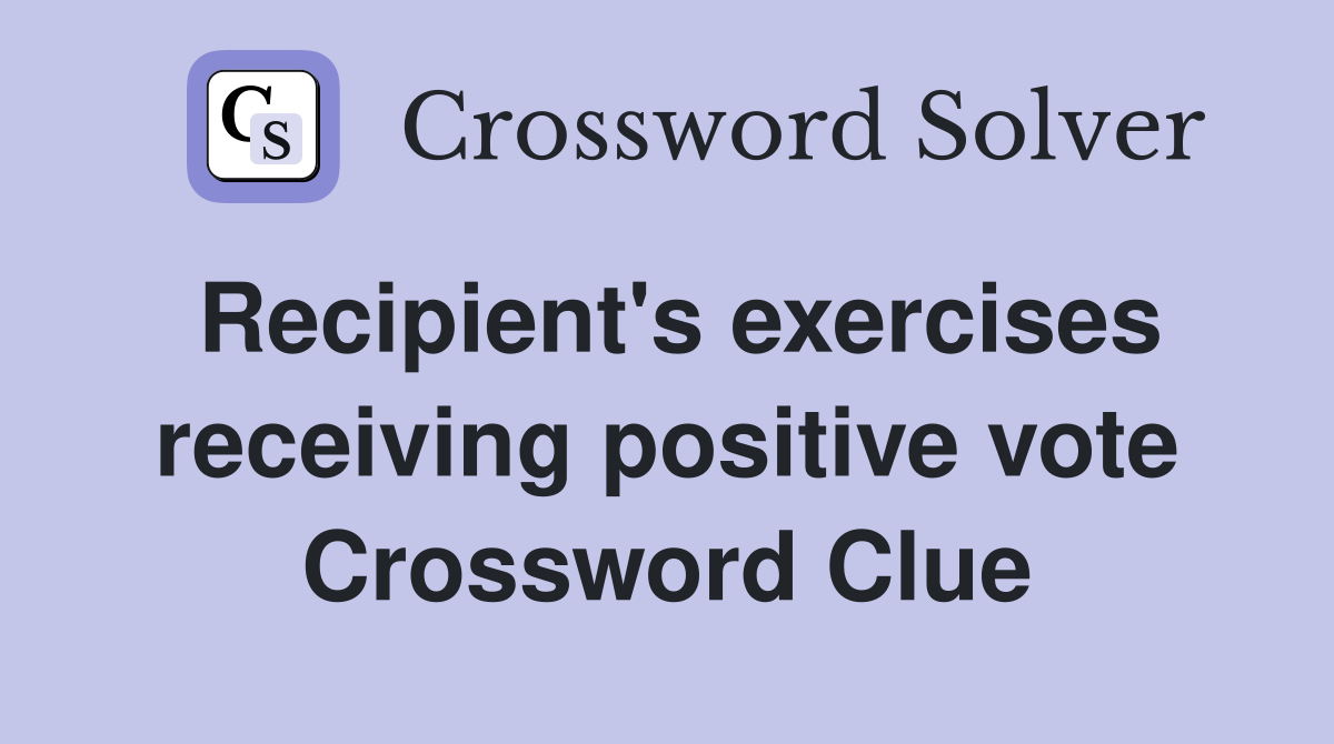 Recipient's exercises receiving positive vote Crossword Clue