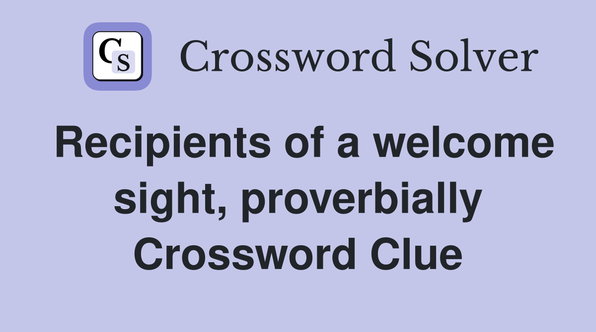 Recipients of a welcome sight, proverbially Crossword Clue