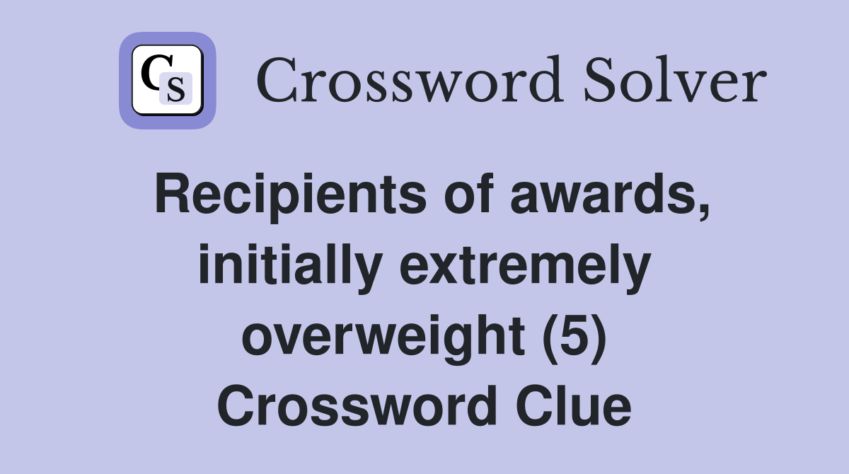 Recipients of awards, initially extremely overweight (5) Crossword Clue