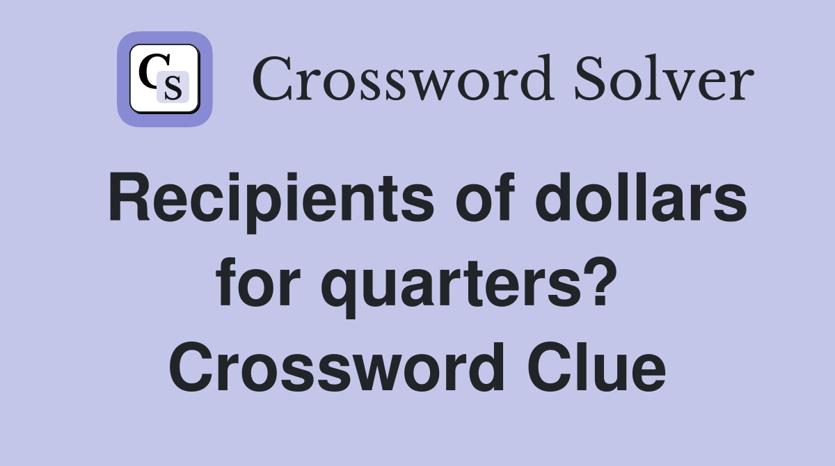 Recipients of dollars for quarters? Crossword Clue
