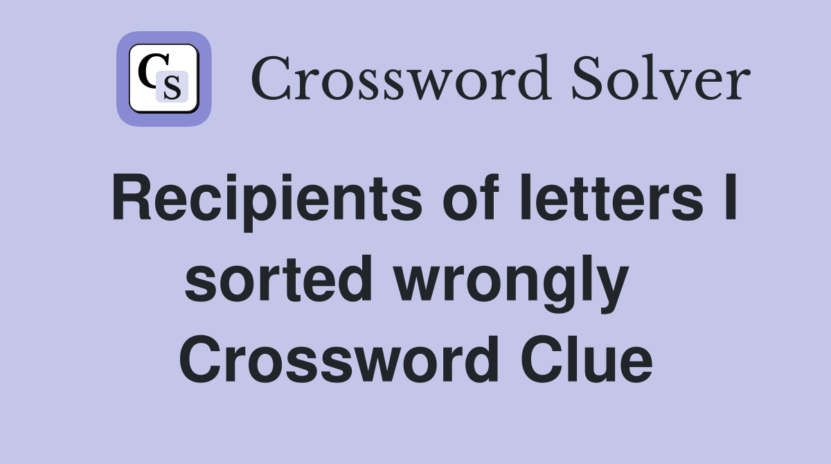Recipients of letters I sorted wrongly  Crossword Clue