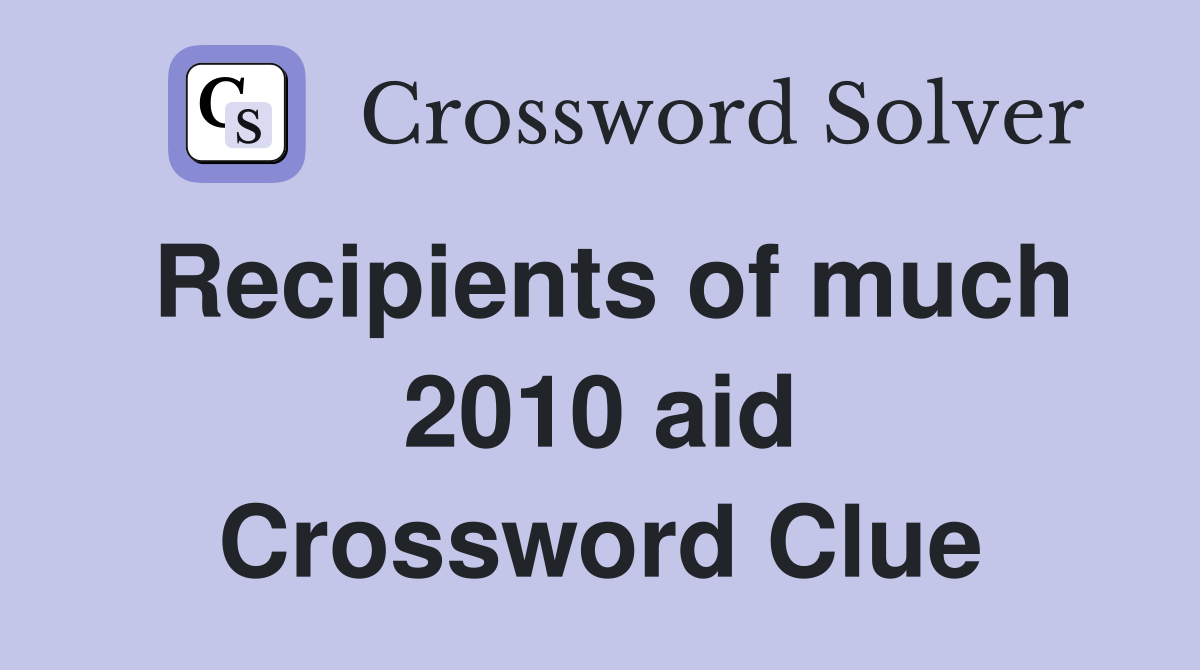 Recipients of much 2010 aid Crossword Clue