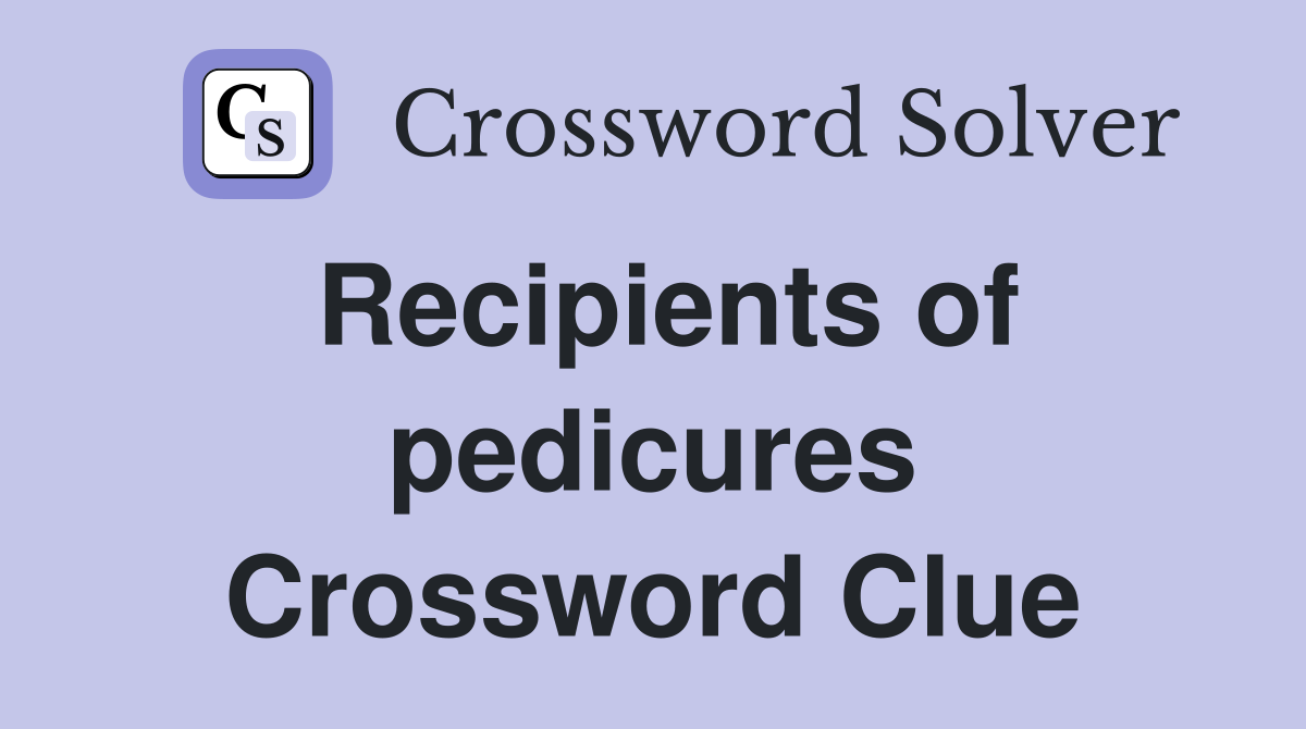 Recipients of pedicures Crossword Clue