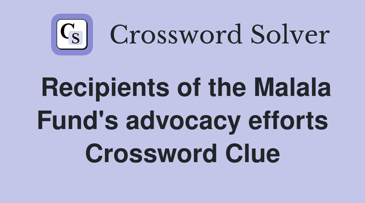 Recipients of the Malala Fund's advocacy efforts Crossword Clue
