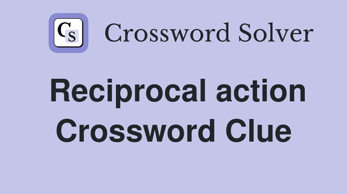 Reciprocal action Crossword Clue