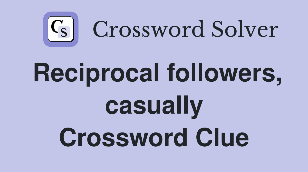Reciprocal followers, casually Crossword Clue