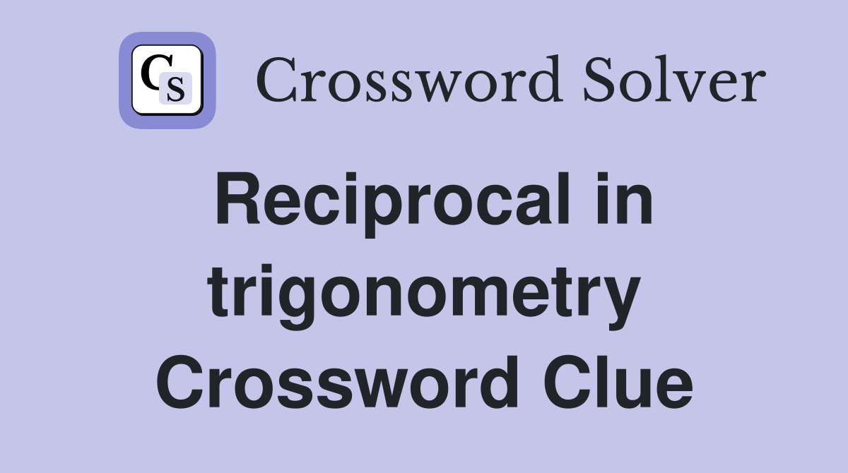 Reciprocal in trigonometry Crossword Clue