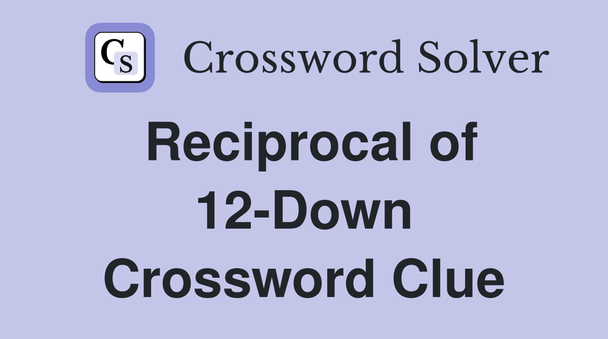 Reciprocal of 12-Down Crossword Clue