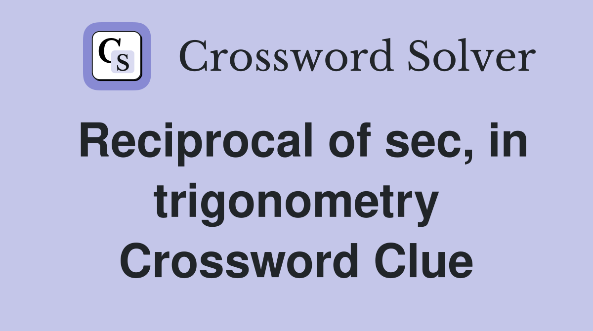 Reciprocal of sec, in trigonometry Crossword Clue