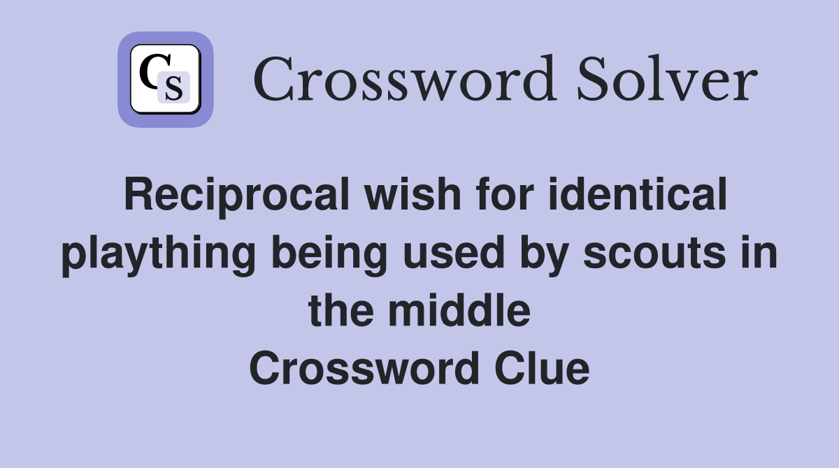 Reciprocal wish for identical plaything being used by scouts in the middle Crossword Clue