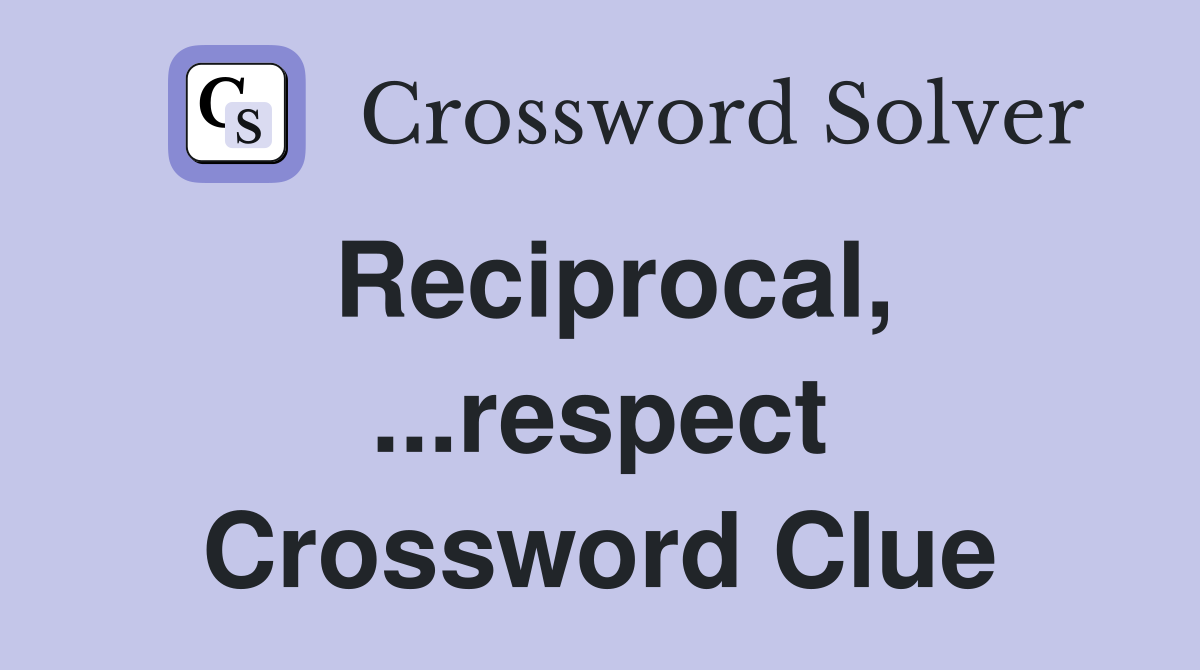 Reciprocal, ...respect Crossword Clue