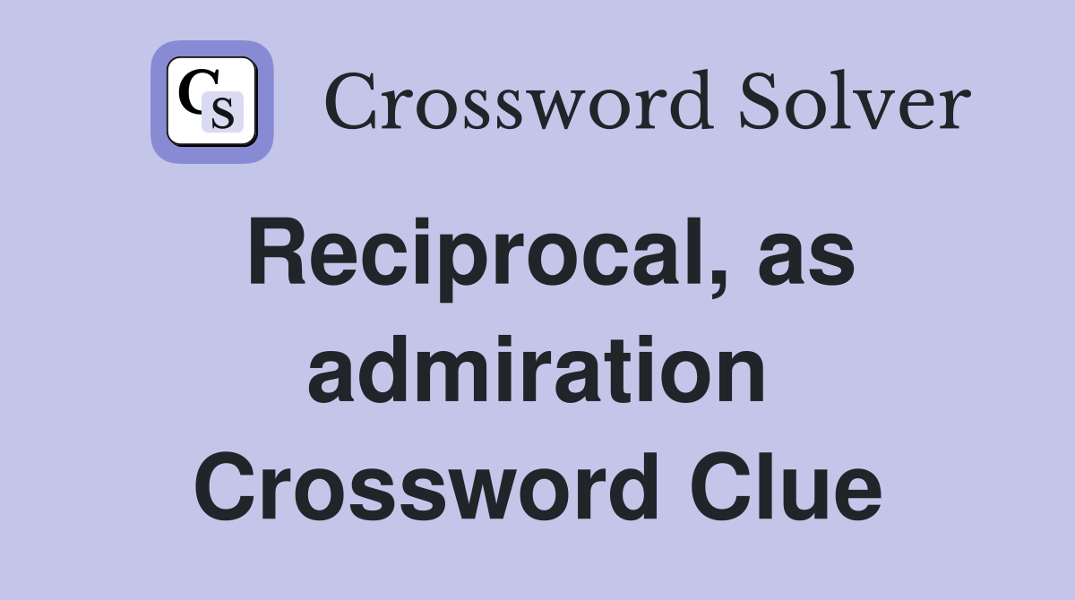 Reciprocal, as admiration Crossword Clue
