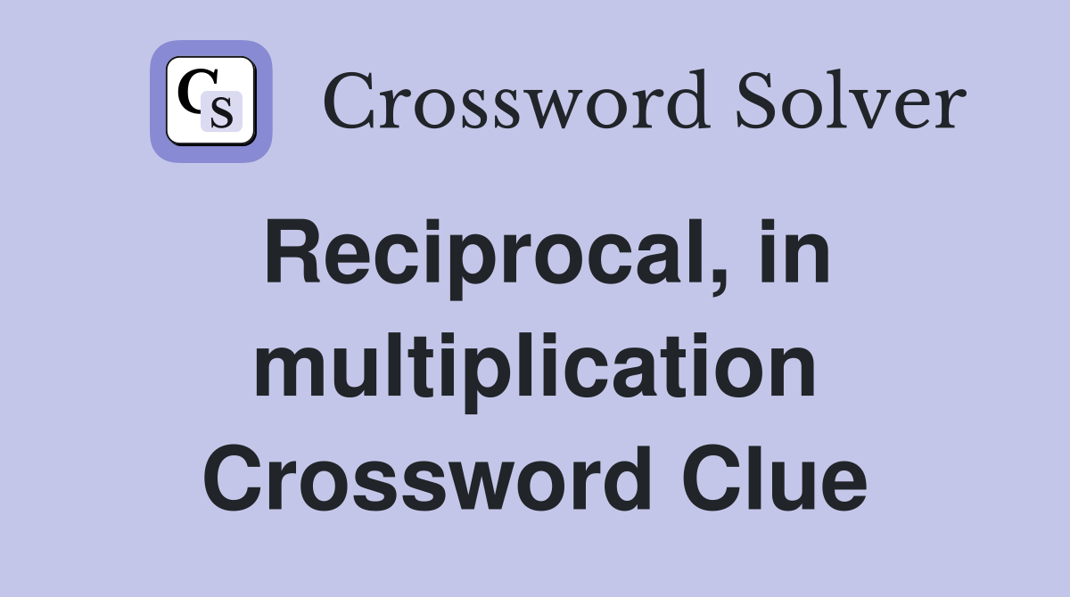 Reciprocal, in multiplication Crossword Clue