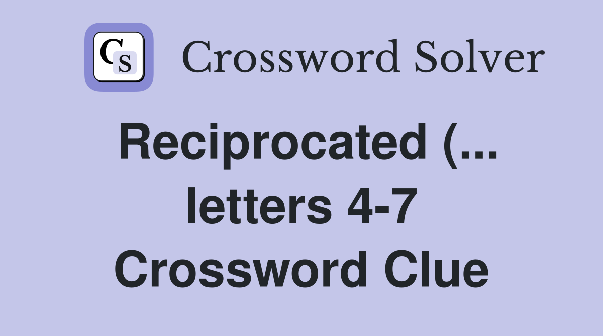 Reciprocated ( letters 4 7) Crossword Clue Answers Crossword Solver Reciprocated ( letters 4 7) Crossword Clue Answers Crossword Solver