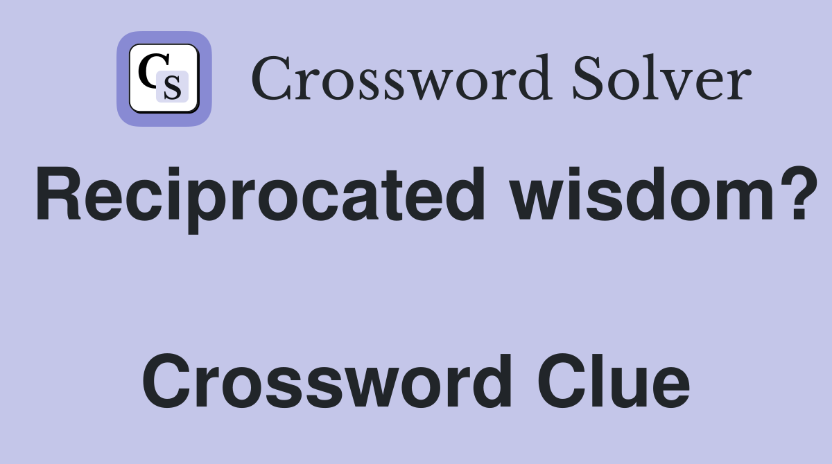 Reciprocated wisdom?  Crossword Clue