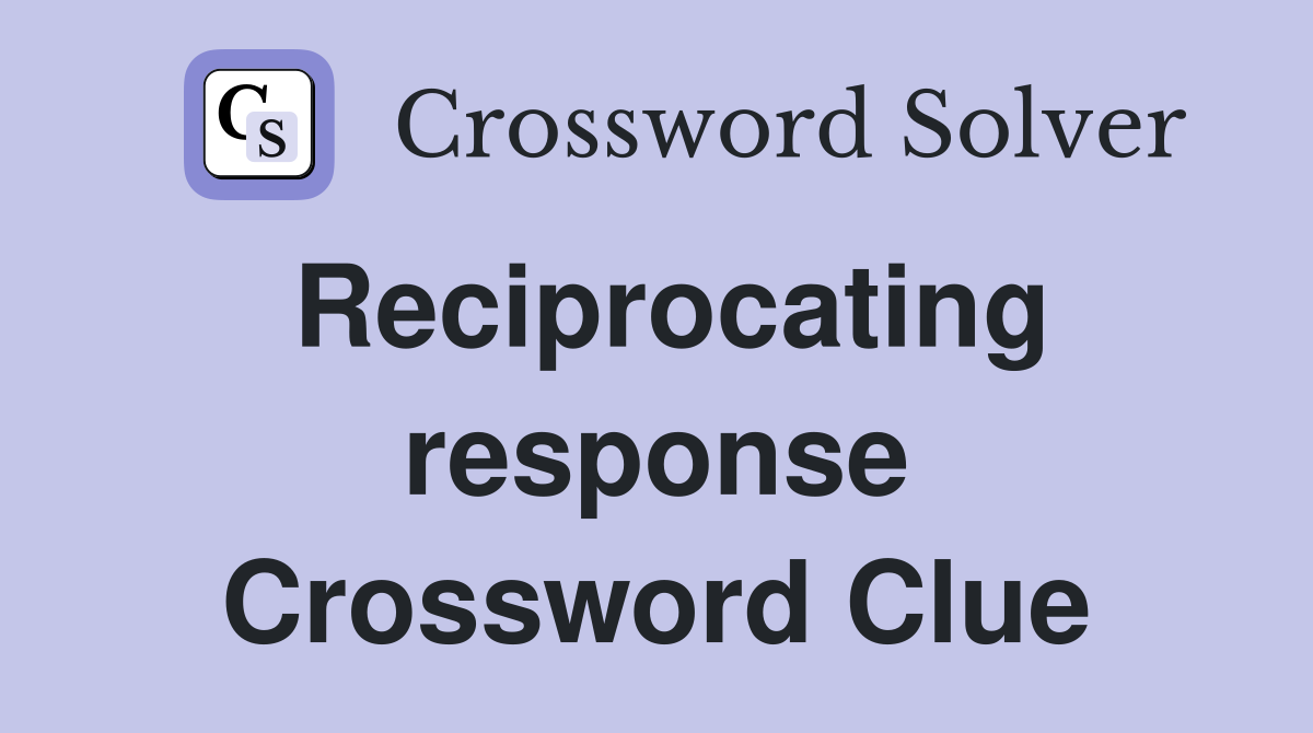 Reciprocating response Crossword Clue