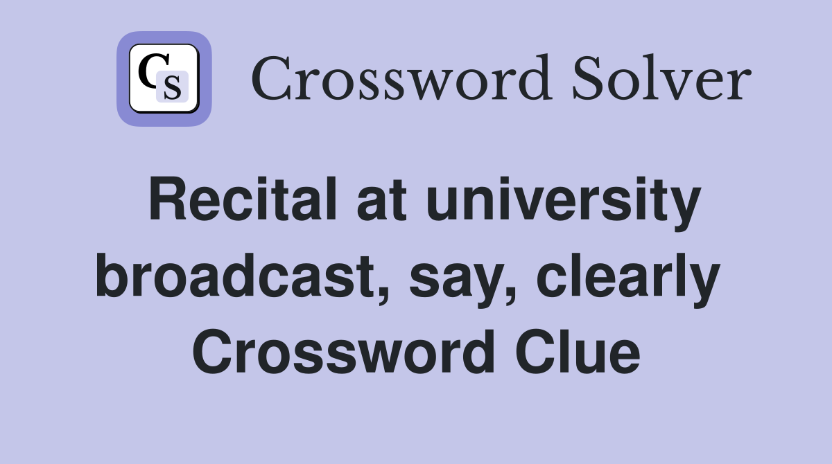 Recital at university broadcast, say, clearly  Crossword Clue