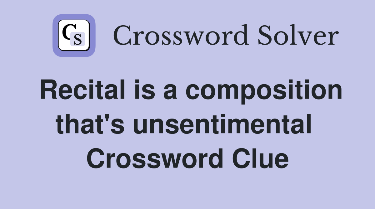 Recital is a composition that's unsentimental  Crossword Clue