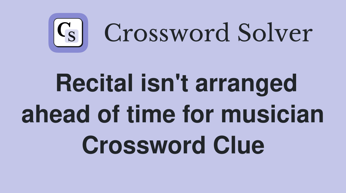 Recital isn't arranged ahead of time for musician Crossword Clue