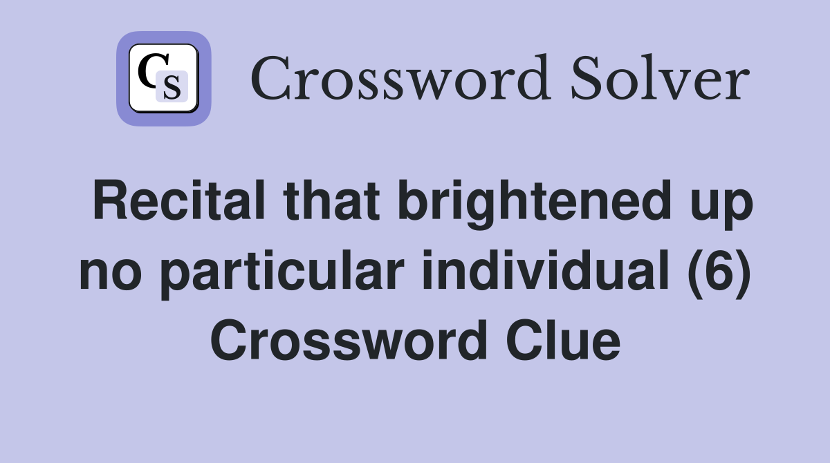 Recital that brightened up no particular individual (6) Crossword Clue