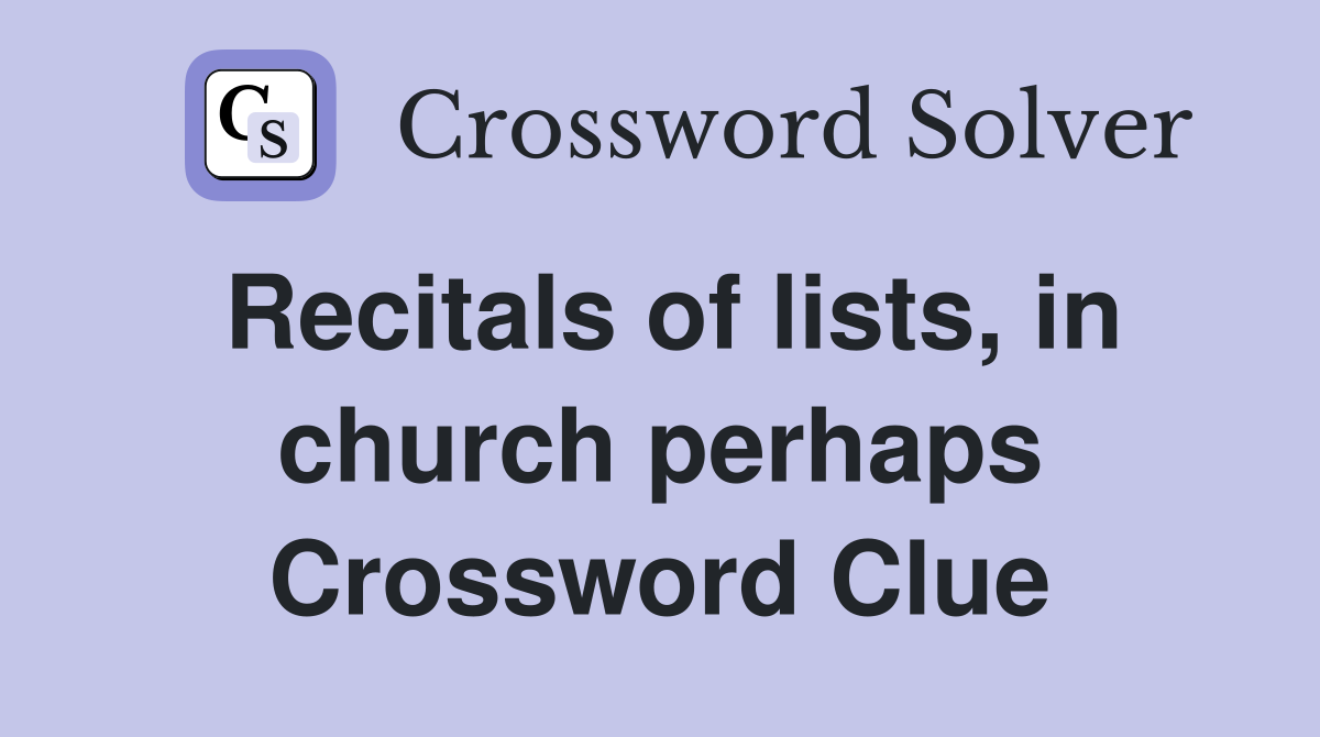 Recitals of lists, in church perhaps Crossword Clue