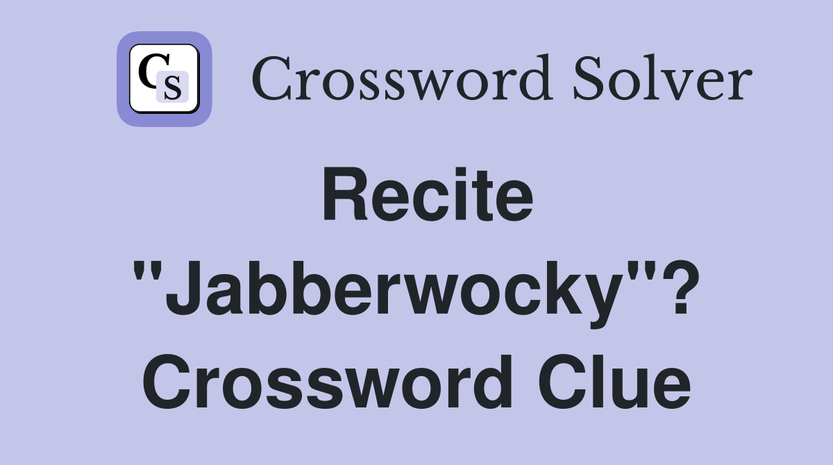 Recite "Jabberwocky"? Crossword Clue