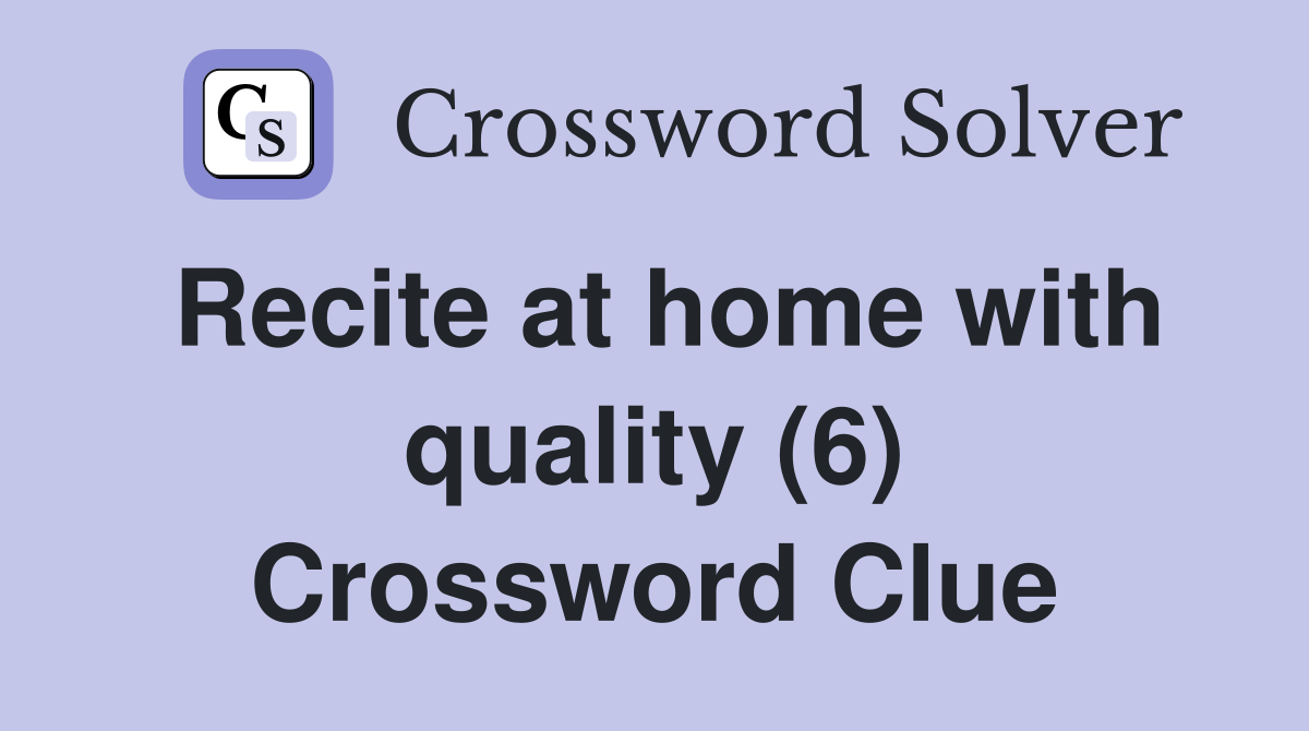 Recite at home with quality (6) Crossword Clue