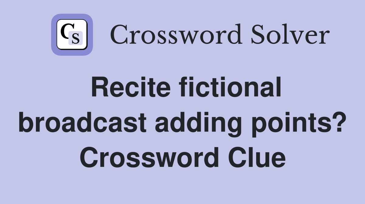 Recite fictional broadcast adding points? Crossword Clue