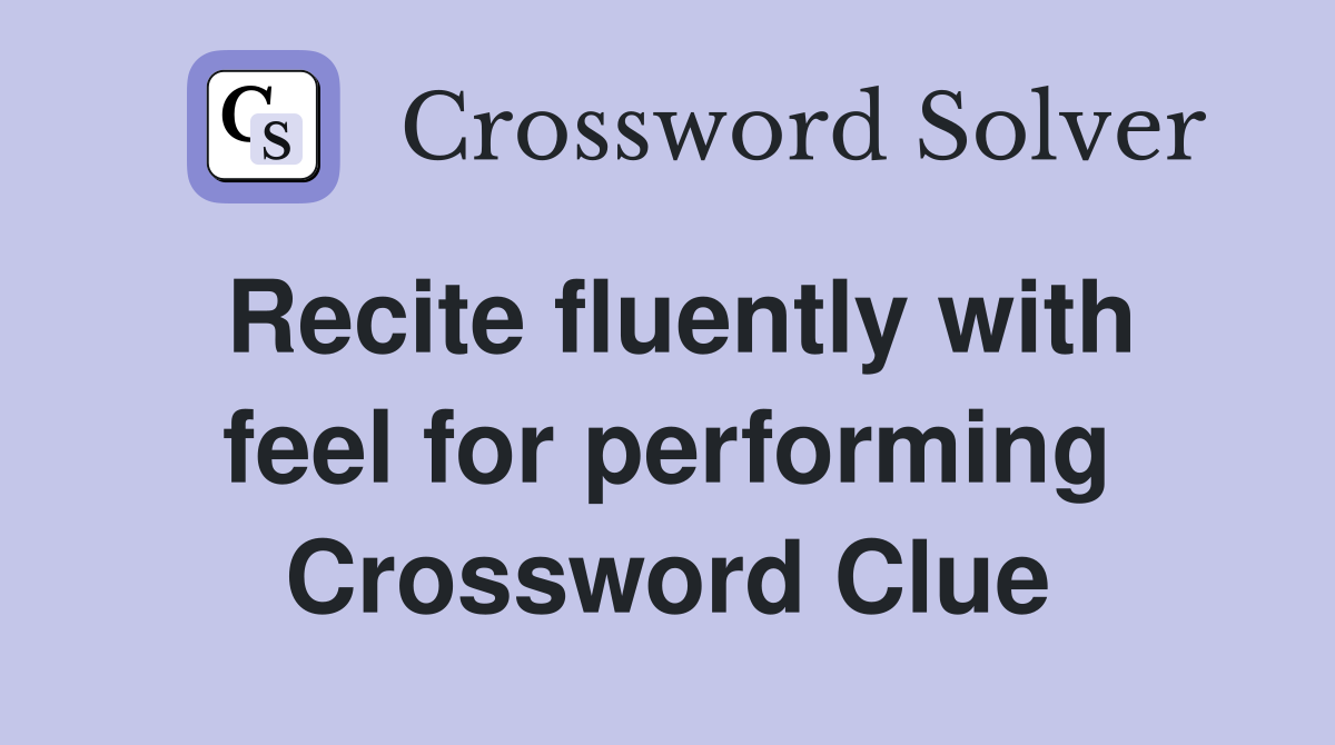 Recite fluently with feel for performing Crossword Clue