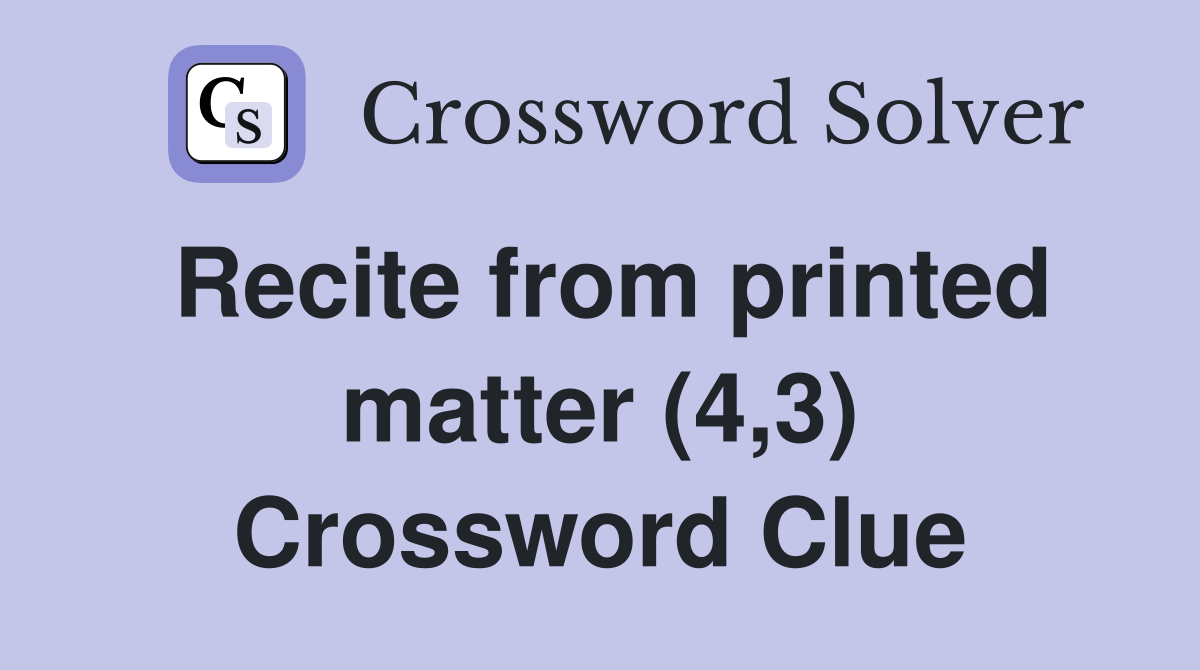Recite from printed matter (4,3) Crossword Clue