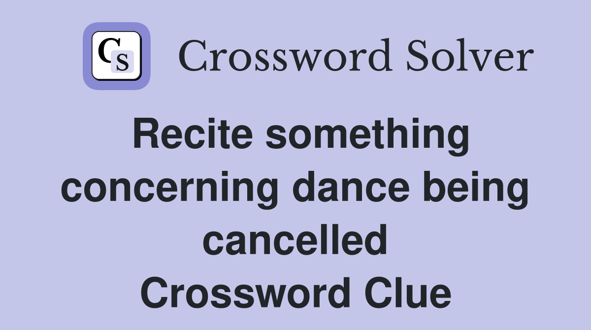 Recite something concerning dance being cancelled Crossword Clue