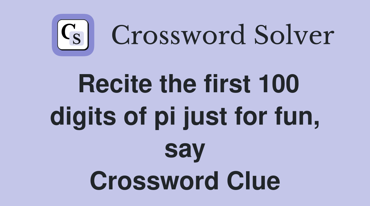 Recite the first 100 digits of pi just for fun, say Crossword Clue