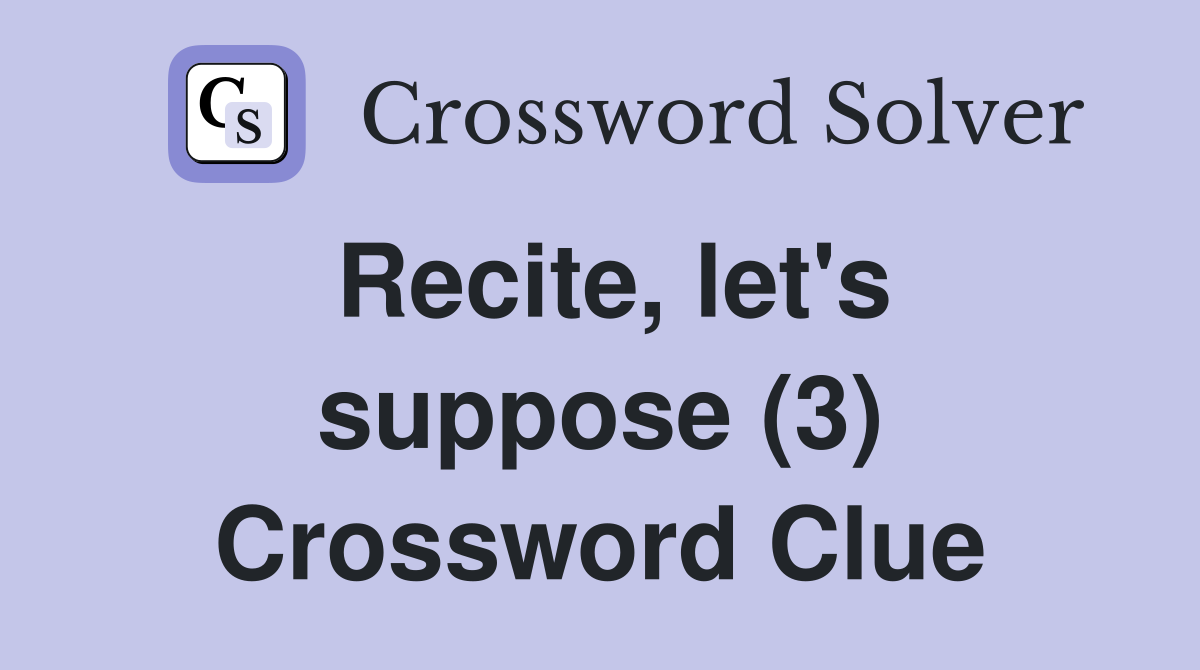 Recite, let's suppose (3) Crossword Clue