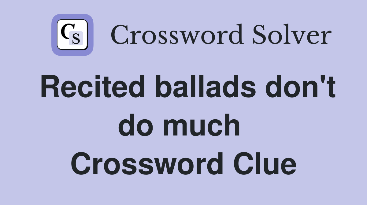 Recited ballads don't do much  Crossword Clue