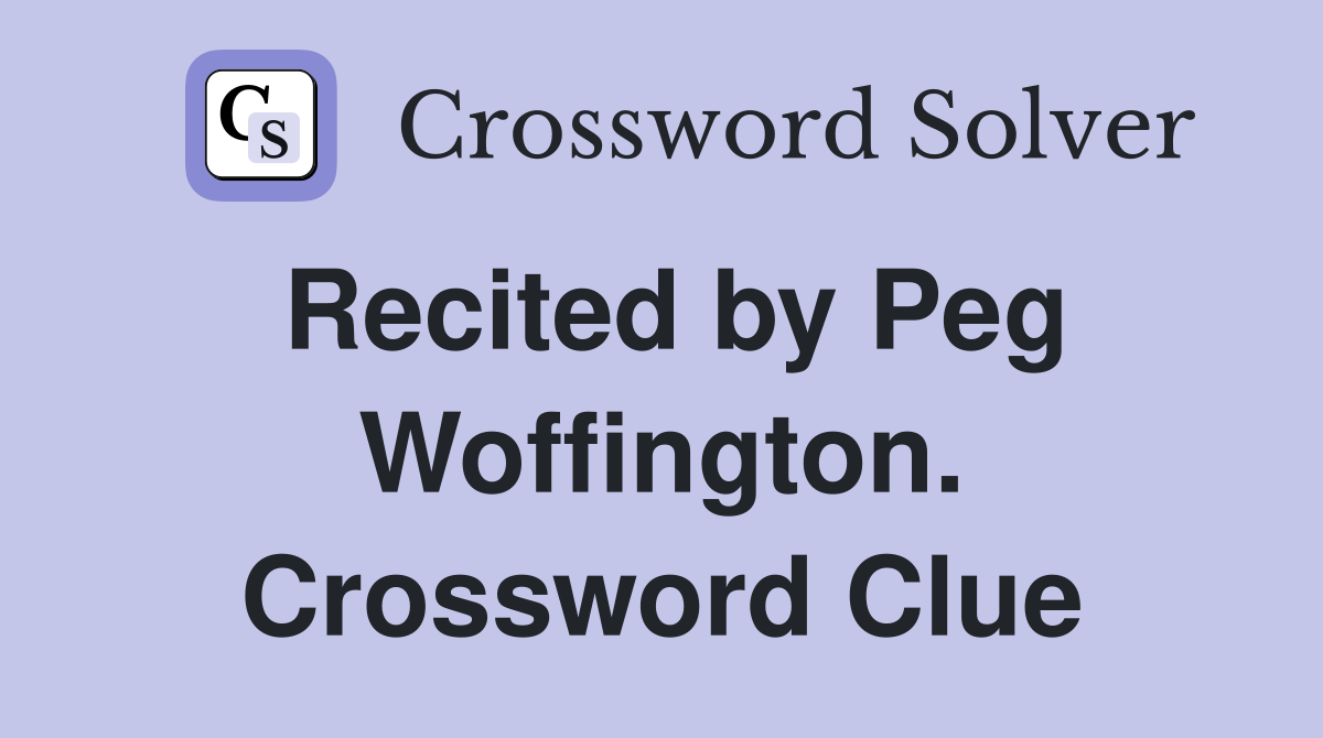 Recited by Peg Woffington. Crossword Clue