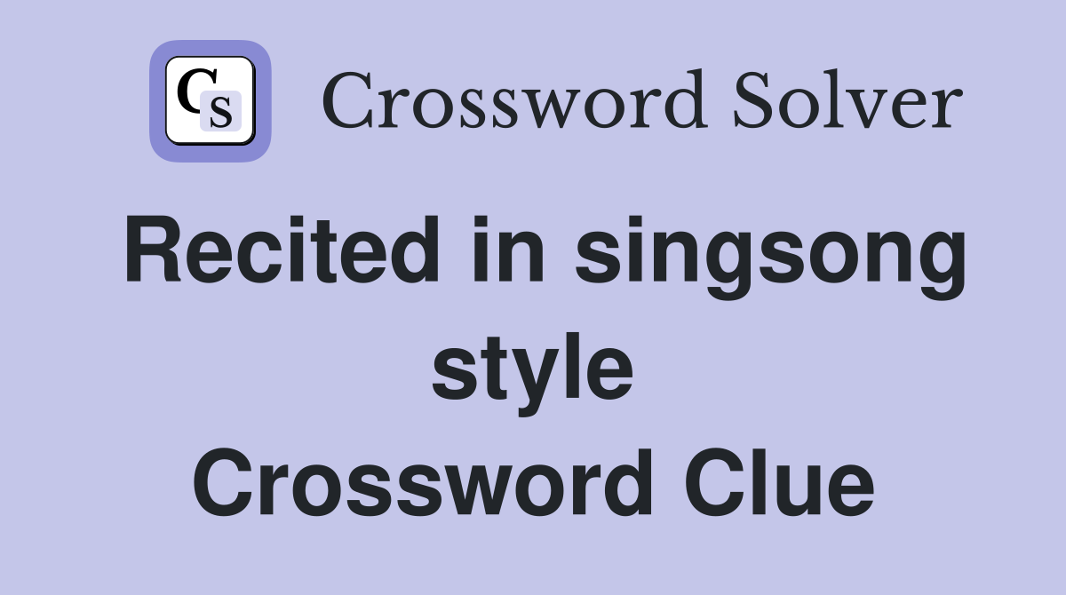 Recited in singsong style Crossword Clue