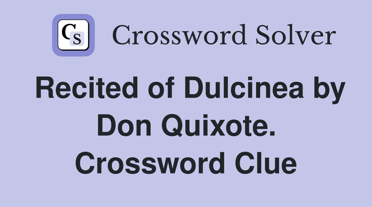 Recited of Dulcinea by Don Quixote. Crossword Clue
