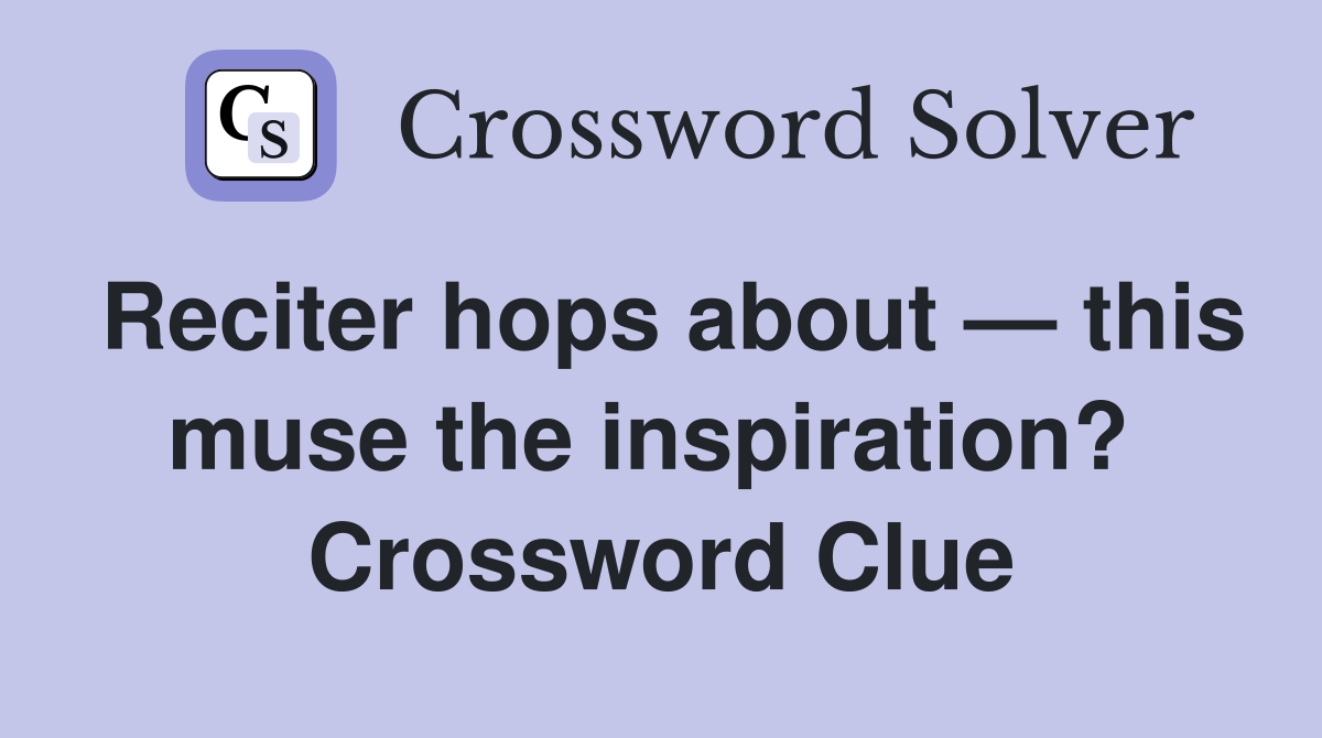 Reciter hops about — this muse the inspiration?  Crossword Clue