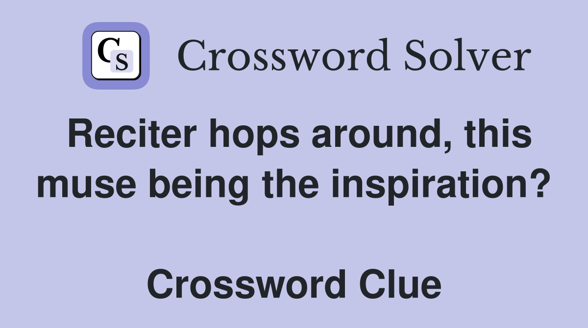 Reciter hops around, this muse being the inspiration?  Crossword Clue