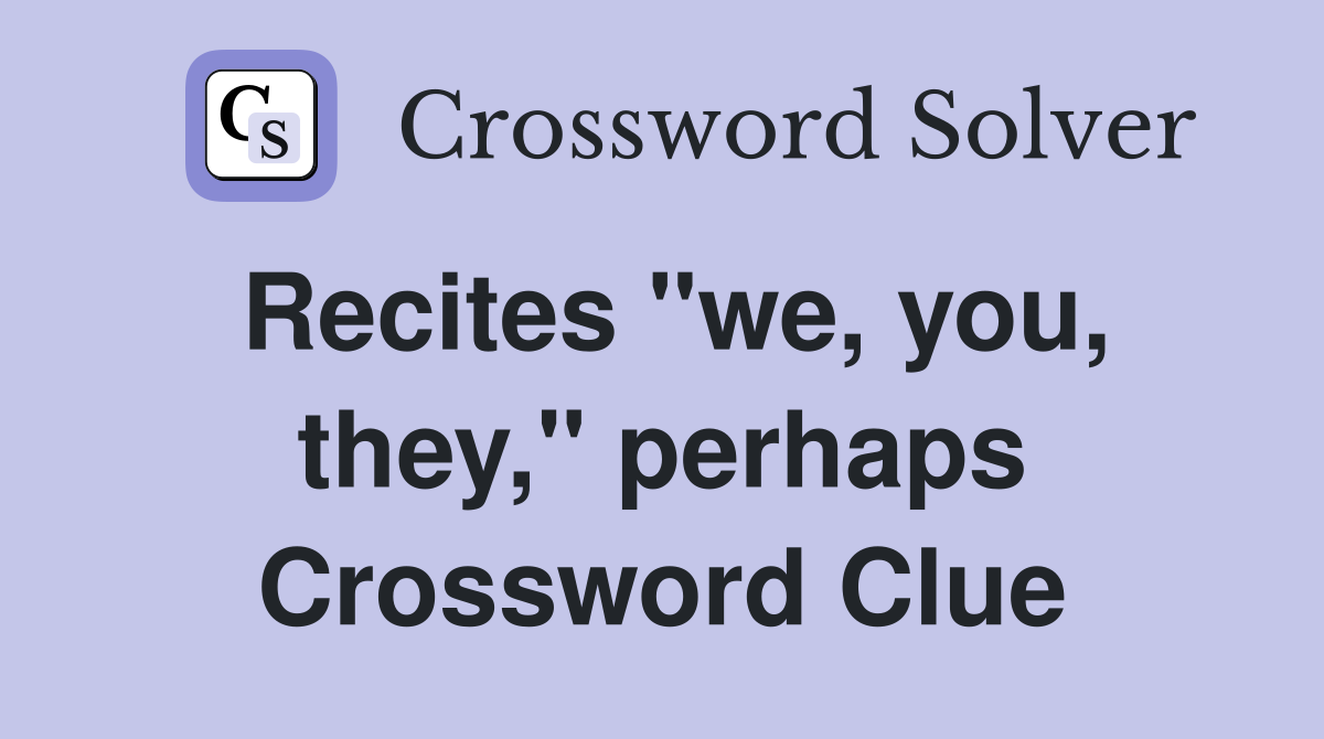 Recites "we, you, they," perhaps Crossword Clue