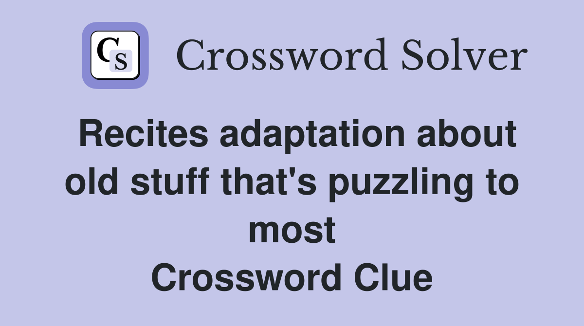 Recites adaptation about old stuff that's puzzling to most Crossword Clue